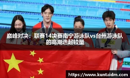 巅峰对决：联赛14决赛南宁游泳队vs台州游泳队的高潮迭起较量